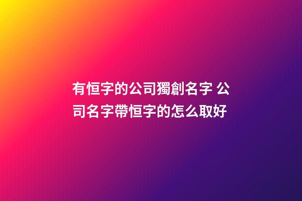 有恒字的公司獨創名字 公司名字帶恒字的怎么取好-第1張-公司起名-玄機派